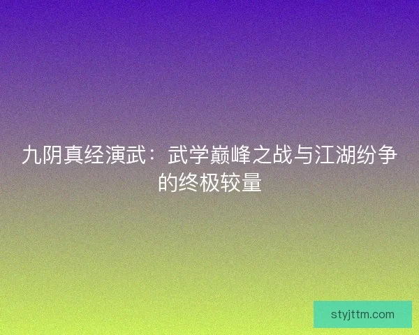 九阴真经演武：武学巅峰之战与江湖纷争的终极较量