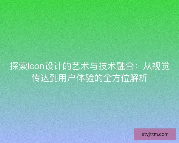 探索Icon设计的艺术与技术融合：从视觉传达到用户体验的全方位解析