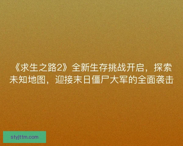 《求生之路2》全新生存挑战开启，探索未知地图，迎接末日僵尸大军的全面袭击