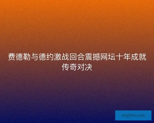 费德勒与德约激战回合震撼网坛十年成就传奇对决