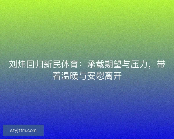 刘炜回归新民体育：承载期望与压力，带着温暖与安慰离开