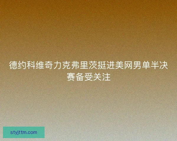 德约科维奇力克弗里茨挺进美网男单半决赛备受关注
