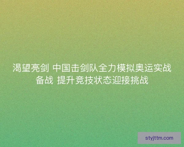渴望亮剑 中国击剑队全力模拟奥运实战备战 提升竞技状态迎接挑战