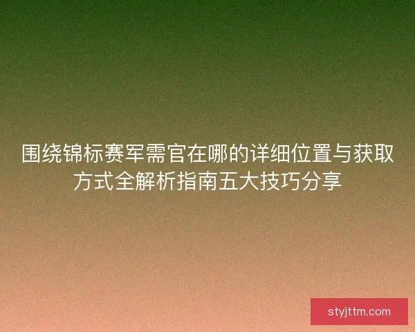 围绕锦标赛军需官在哪的详细位置与获取方式全解析指南五大技巧分享