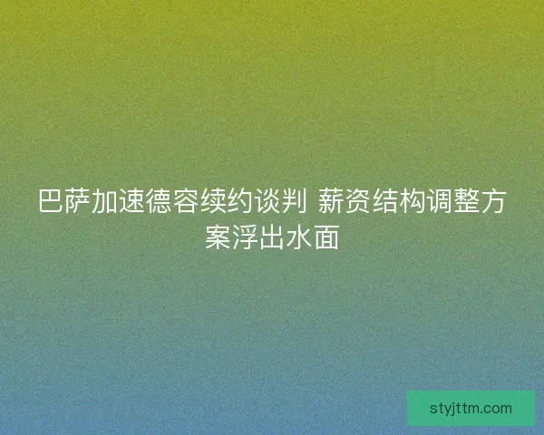 巴萨加速德容续约谈判 薪资结构调整方案浮出水面