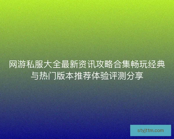 网游私服大全最新资讯攻略合集畅玩经典与热门版本推荐体验评测分享 网游私服大全最新资讯攻略合集畅玩经典与热门版本推荐体验评测分享