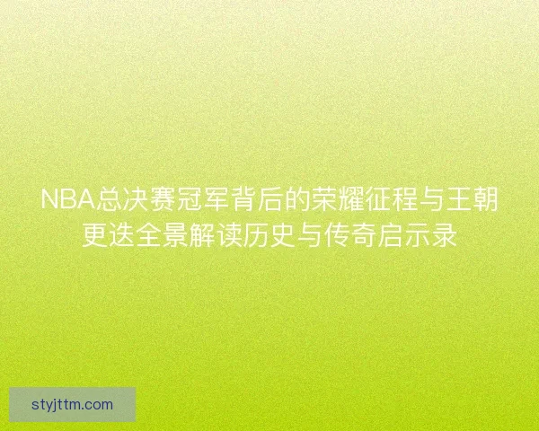 NBA总决赛冠军背后的荣耀征程与王朝更迭全景解读历史与传奇启示录